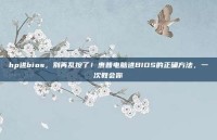 hp进bios，别再乱按了！惠普电脑进BIOS的正确方法，一次教会你