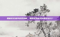揭秘花花福字游戏攻略，如何成为游戏中的幸运儿？