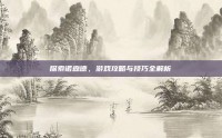 探索诺森德，游戏攻略与技巧全解析