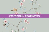 探索CF海豹突击队，游戏内的战术与技巧