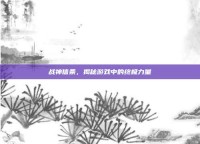 战神信条，揭秘游戏中的终极力量