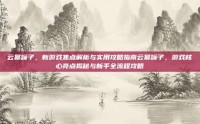云幂罐子，新游戏焦点解析与实用攻略指南云幂罐子，游戏核心亮点揭秘与新手全流程攻略