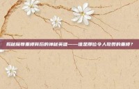 揭秘魔尊重楼背后的神秘英雄——谁是那位令人敬畏的重楼？