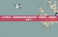 lol白素贞，英雄联盟惊现新英雄白素贞？法海直言，这团战我打不了！