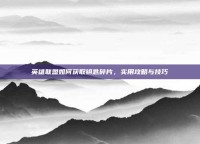 英雄联盟如何获取钥匙碎片，实用攻略与技巧