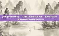 pubg手游moniqi，PUBG手游模拟器实测，电脑上玩吃鸡，这3款神器让你告别手机烫手！