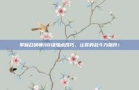 掌握召唤师110级加点技巧，让你的战斗力飙升！