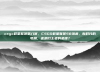 csgo群星联赛第八赛，CSGO群星联赛S8落幕，新时代的号角，还是旧王者的余晖？