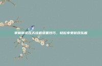 掌握御龙在天挂机设置技巧，轻松享受游戏乐趣