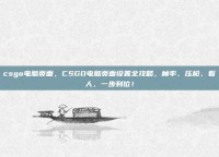 csgo电脑页面，CSGO电脑页面设置全攻略，帧率、压枪、看人，一步到位！