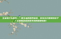 玉米有什么营养，一颗玉米的营养密码，你以为只是填饱肚子？它藏着这些意想不到的健康惊喜！