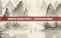 掌握DNF自动秒拍卖技巧，让你的游戏效率翻倍！