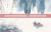 揭秘审讯莫诺洛克的神秘面纱，游戏攻略与技巧全解析