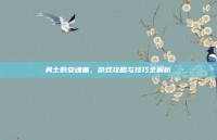 勇士的安魂曲，游戏攻略与技巧全解析