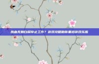 热血无赖白屏停止工作？游戏攻略助你重拾游戏乐趣