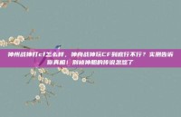 神州战神打cf怎么样，神舟战神玩CF到底行不行？实测告诉你真相！别被神船的传说忽悠了