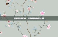 揭秘禁阁彩虹，游戏界的神秘宝藏