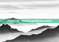 冒险岛浮士德，揭秘游戏中的隐藏宝藏与终极挑战
