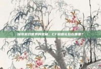 探索游戏世界的宝藏，CF超值礼包在哪里？