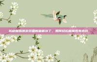 揭秘蜘蛛侠游戏最新破解补丁，如何轻松解锁所有内容
