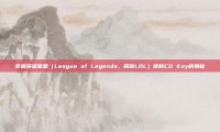 掌握英雄联盟（League of Legends，简称LOL）皮肤CD Key的奥秘