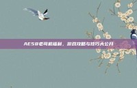 AE58老司机福利，游戏攻略与技巧大公开