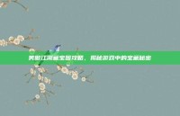 笑傲江湖藏宝图攻略，揭秘游戏中的宝藏秘密