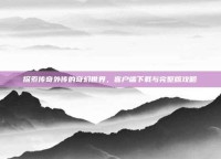 探索传奇外传的奇幻世界，客户端下载与完整版攻略