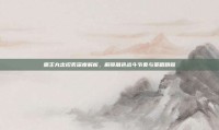 霸王丸出招表深度解析，解锁角色战斗节奏与策略精髓