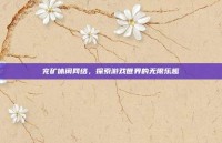 兖矿休闲网络，探索游戏世界的无限乐趣