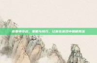 南郡争夺战，策略与技巧，让你在游戏中脱颖而出