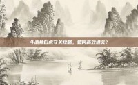 斗战神白虎守关攻略，如何高效通关？