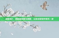 落银城2，揭秘新地图与策略，让你在冒险中领先一步