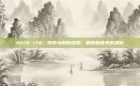 AION 178，探索未知的深渊，解锁新世界的奥秘