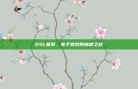 DSL联赛，电子竞技的巅峰之战