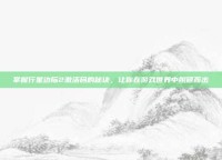掌握行星边际2激活码的秘诀，让你在游戏世界中脱颖而出