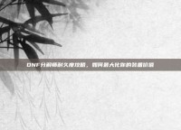 DNF分解师耐久度攻略，如何最大化你的装备价值