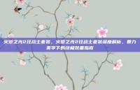 火炬之光2狂战士套装，火炬之光2狂战士套装深度解析，暴力美学下的终极装备指南