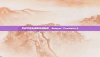 掌握守望先锋的终极秘籍，Master Overwatch