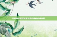 掌握英雄联盟新英雄雷欧娜的终极攻略