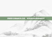 掌握梦幻诛仙修为之道，成为游戏中的修仙高手