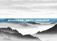 猴子打法王者荣耀，掌握技巧，成为场上的王者