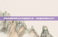 王者荣耀新赛季S32开启时间公布，玩家备战攻略大公开！
