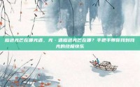橙色光芒在哪光遇，光·遇橙色光芒在哪？手把手带你找到找光的终极快乐