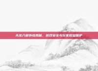 天龙八部外挂揭秘，游戏安全与玩家权益保护