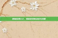 群魔乱舞3.2，揭秘游戏新动态与攻略