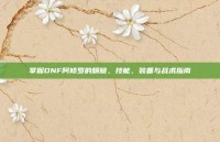 掌握DNF阿修罗的精髓，技能、装备与战术指南