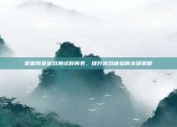 掌握网页游戏测试时间表，提升游戏体验的关键策略