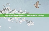 揭秘飞车任务中的终极技巧，如何成为赛道上的传奇