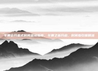 冬奥会开幕式时间查询指南，冬奥之幕开启，时间指引需精准